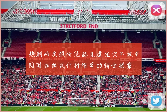 热刺两度报价范赫克遭拒仍不放弃同时拒绝武什科维奇的转会提案
