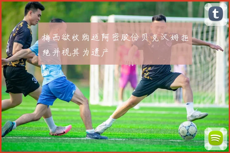 梅西欲收购迈阿密股份贝克汉姆拒绝并视其为遗产