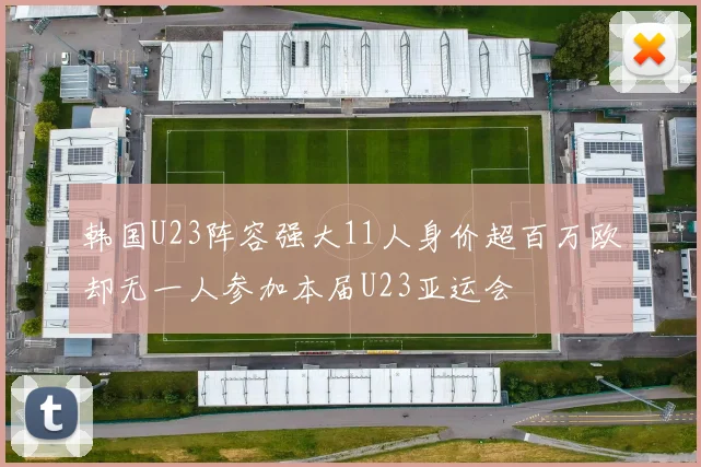 韩国U23阵容强大11人身价超百万欧却无一人参加本届U23亚运会