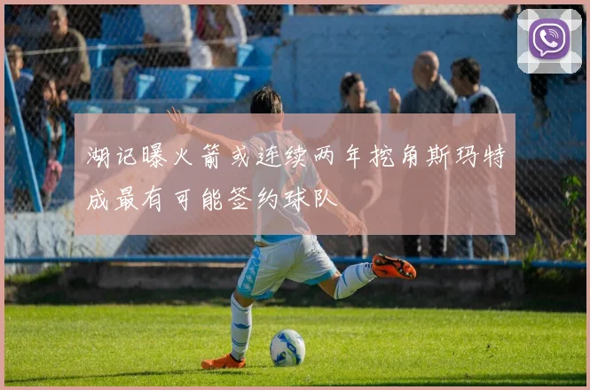 湖记曝火箭或连续两年挖角斯玛特成最有可能签约球队