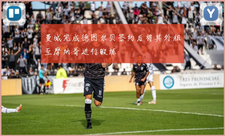 曼城完成德图尔贝签约后将其外租至摩纳哥进行锻炼