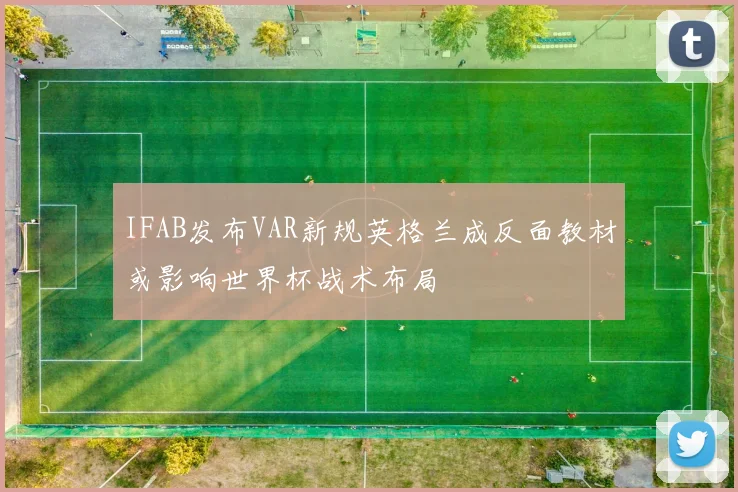 IFAB发布VAR新规英格兰成反面教材或影响世界杯战术布局