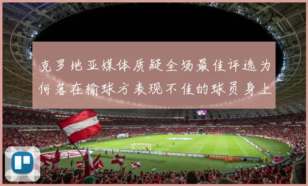 克罗地亚媒体质疑全场最佳评选为何落在输球方表现不佳的球员身上
