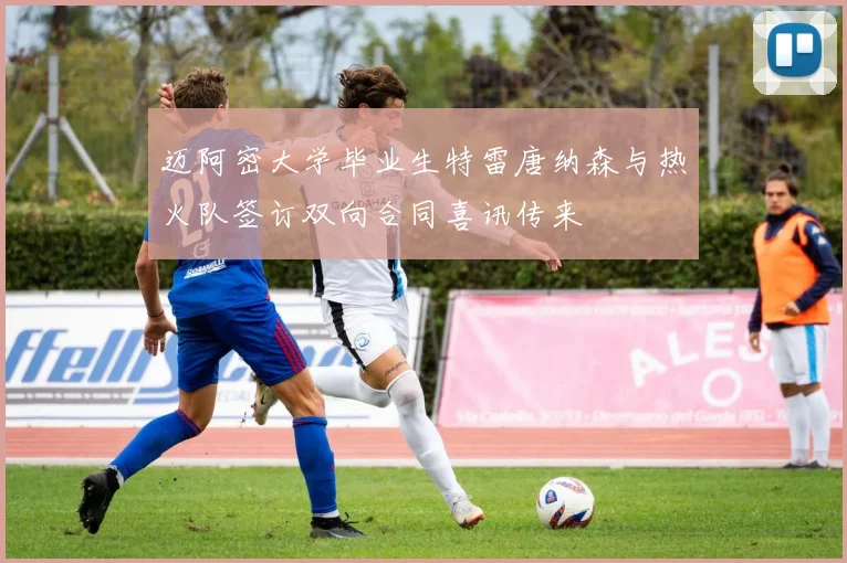 迈阿密大学毕业生特雷唐纳森与热火队签订双向合同喜讯传来