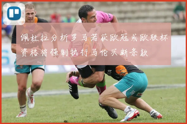 佩杜拉分析罗马若获欧冠或欧联杯资格将强制执行马伦买断条款