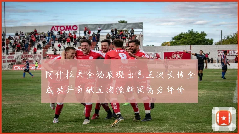 阿什拉夫全场表现出色五次长传全成功并贡献五次抢断获高分评价