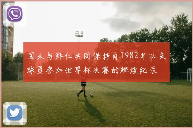 国米与拜仁共同保持自1982年以来球员参加世界杯决赛的辉煌纪录