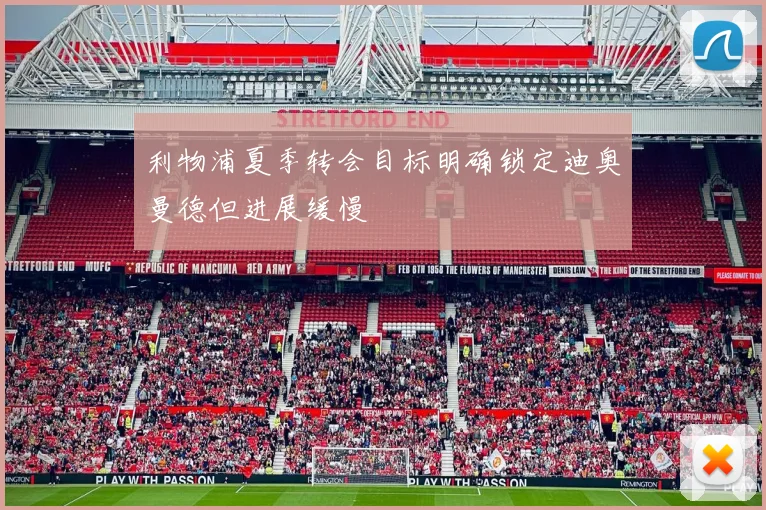 利物浦夏季转会目标明确锁定迪奥曼德但进展缓慢