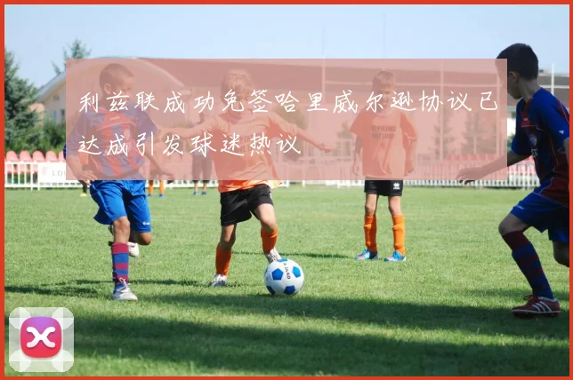 利兹联成功免签哈里威尔逊协议已达成引发球迷热议