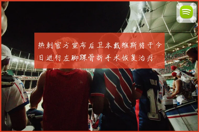 热刺官方宣布后卫本戴维斯将于今日进行左脚踝骨折手术恢复治疗