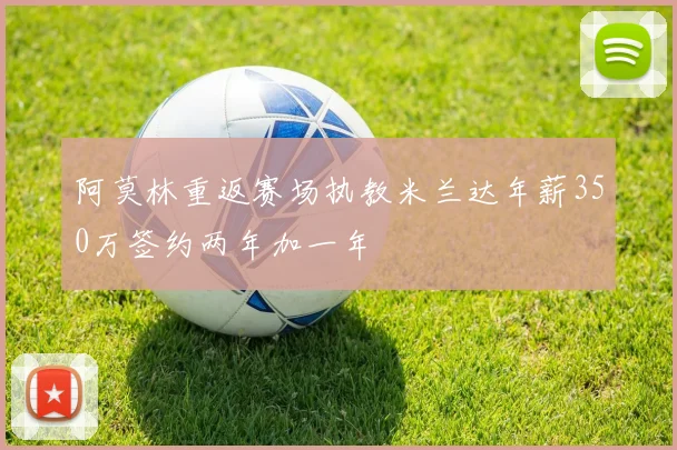 阿莫林重返赛场执教米兰达年薪350万签约两年加一年